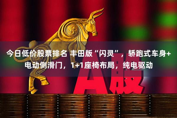今日低价股票排名 丰田版“闪灵”，轿跑式车身+电动侧滑门，1+1座椅布局，纯电驱动
