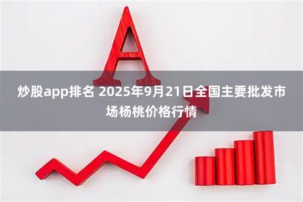 炒股app排名 2025年9月21日全国主要批发市场杨桃价格行情