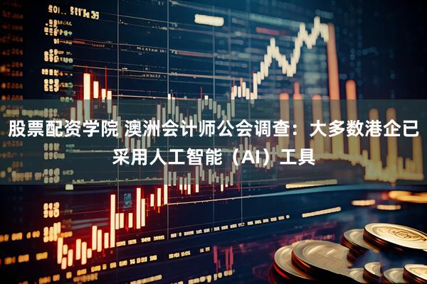 股票配资学院 澳洲会计师公会调查：大多数港企已采用人工智能（AI）工具