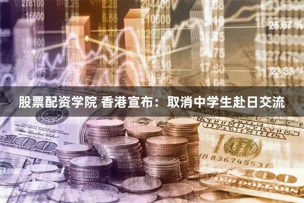 股票配资学院 香港宣布：取消中学生赴日交流