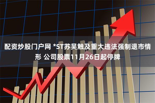 配资炒股门户网 *ST苏吴触及重大违法强制退市情形 公司股票11月26日起停牌
