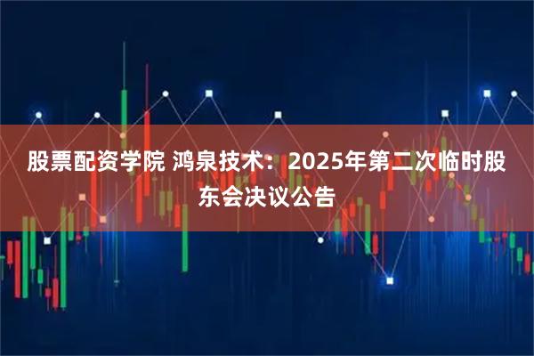 股票配资学院 鸿泉技术：2025年第二次临时股东会决议公告