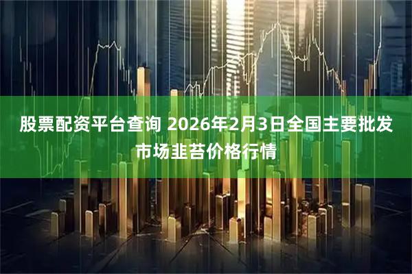 股票配资平台查询 2026年2月3日全国主要批发市场韭苔价格行情