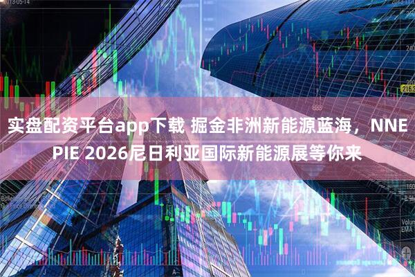 实盘配资平台app下载 掘金非洲新能源蓝海，NNEPIE 2026尼日利亚国际新能源展等你来