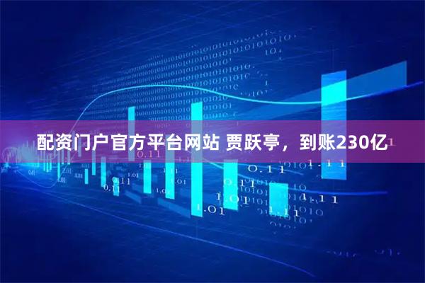 配资门户官方平台网站 贾跃亭，到账230亿