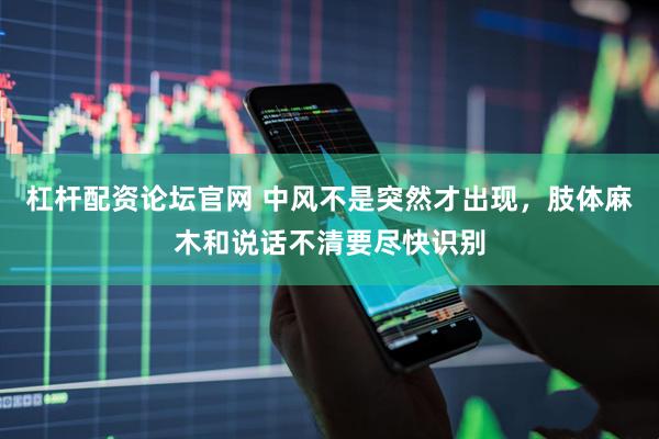 杠杆配资论坛官网 中风不是突然才出现，肢体麻木和说话不清要尽快识别