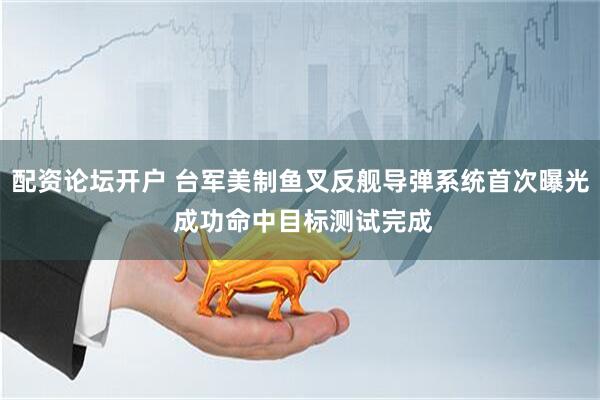 配资论坛开户 台军美制鱼叉反舰导弹系统首次曝光 成功命中目标测试完成