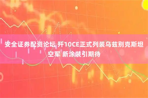 安全证券配资论坛 歼10CE正式列装乌兹别克斯坦空军 新涂装引期待